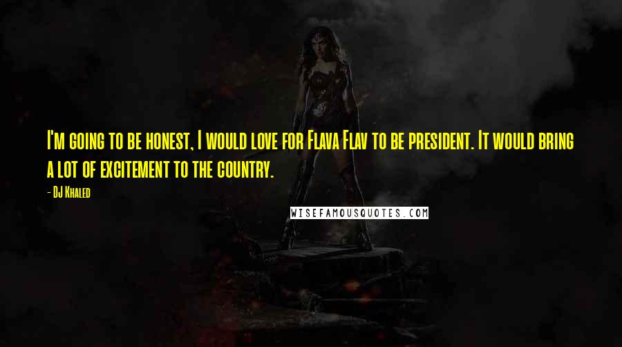 DJ Khaled Quotes: I'm going to be honest, I would love for Flava Flav to be president. It would bring a lot of excitement to the country.