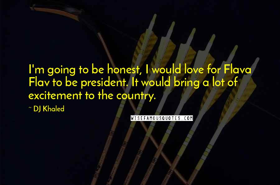 DJ Khaled Quotes: I'm going to be honest, I would love for Flava Flav to be president. It would bring a lot of excitement to the country.