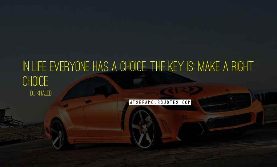 DJ Khaled Quotes: In life everyone has a choice. The key is: make a right choice.