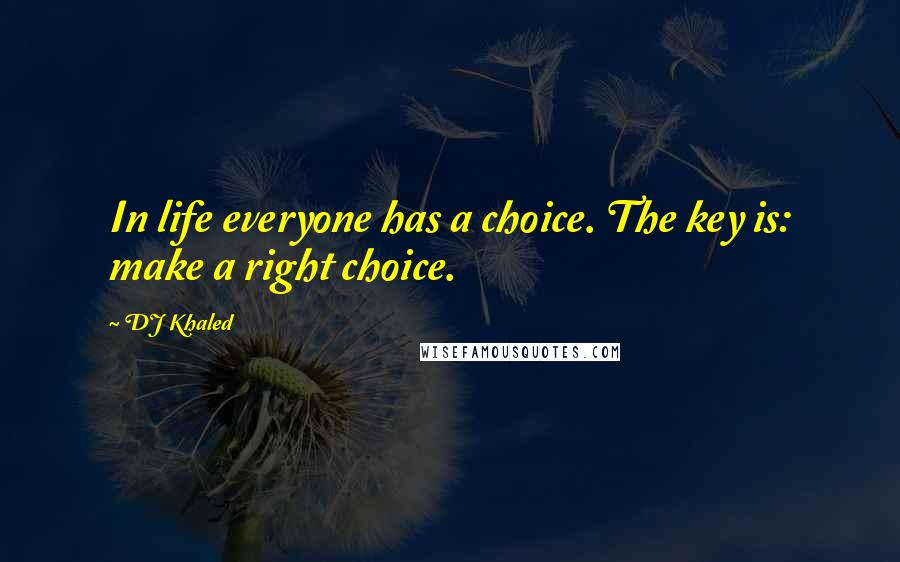 DJ Khaled Quotes: In life everyone has a choice. The key is: make a right choice.