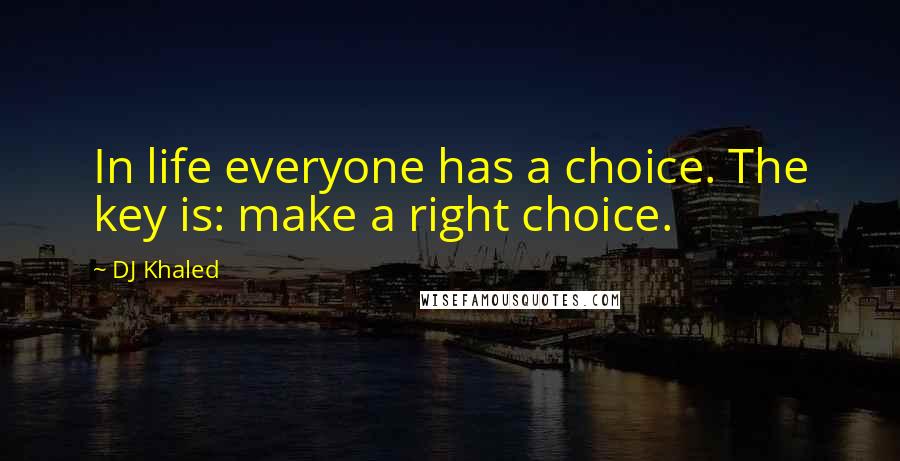 DJ Khaled Quotes: In life everyone has a choice. The key is: make a right choice.