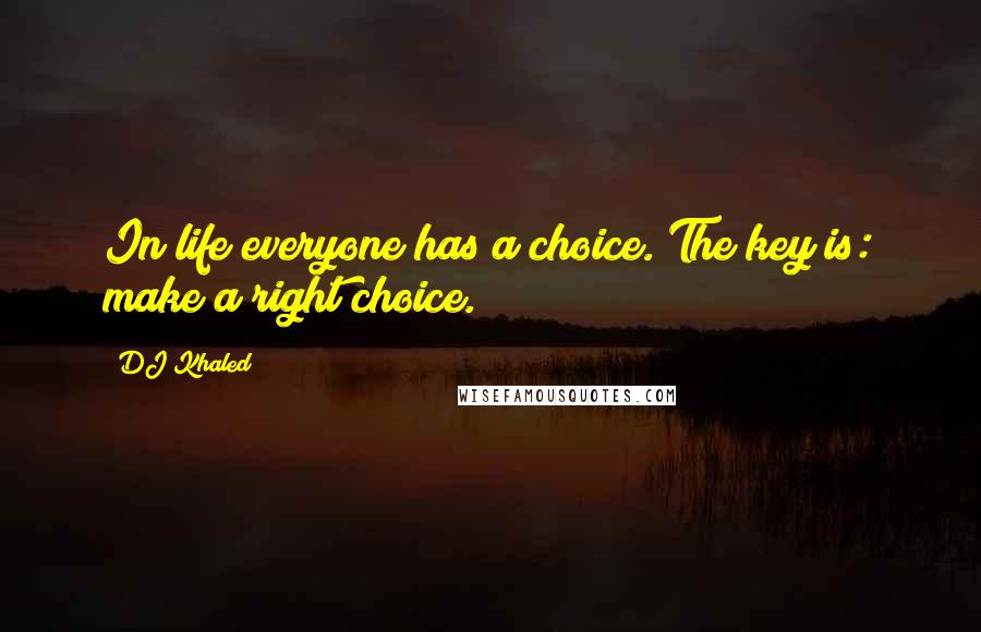 DJ Khaled Quotes: In life everyone has a choice. The key is: make a right choice.