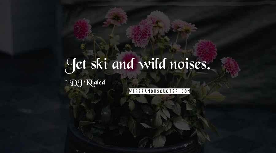 DJ Khaled Quotes: Jet ski and wild noises.