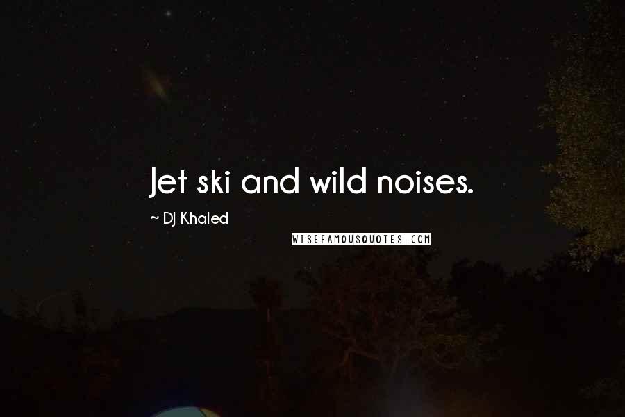 DJ Khaled Quotes: Jet ski and wild noises.