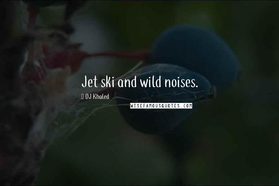 DJ Khaled Quotes: Jet ski and wild noises.