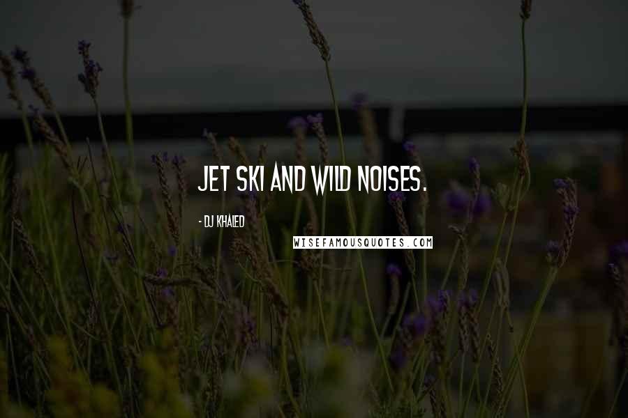 DJ Khaled Quotes: Jet ski and wild noises.