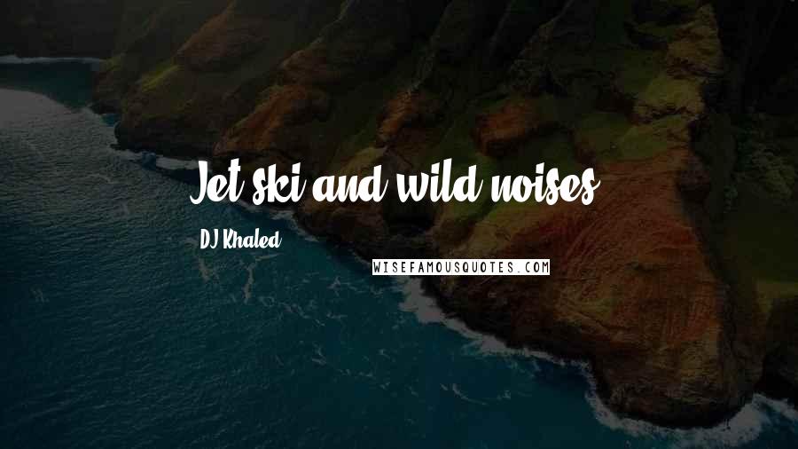 DJ Khaled Quotes: Jet ski and wild noises.