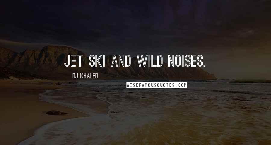 DJ Khaled Quotes: Jet ski and wild noises.