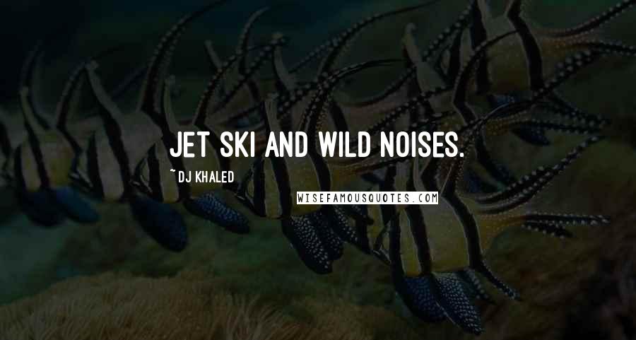 DJ Khaled Quotes: Jet ski and wild noises.