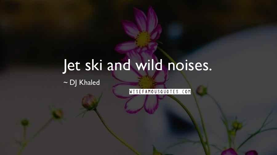 DJ Khaled Quotes: Jet ski and wild noises.