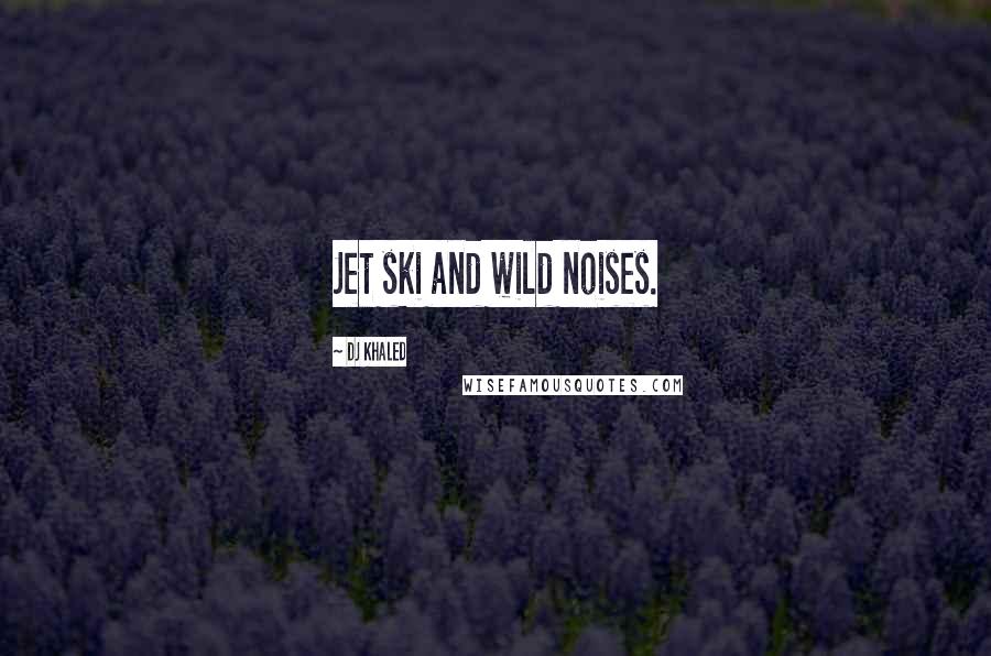 DJ Khaled Quotes: Jet ski and wild noises.