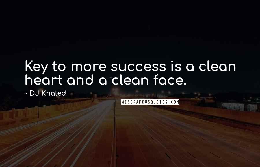 DJ Khaled Quotes: Key to more success is a clean heart and a clean face.