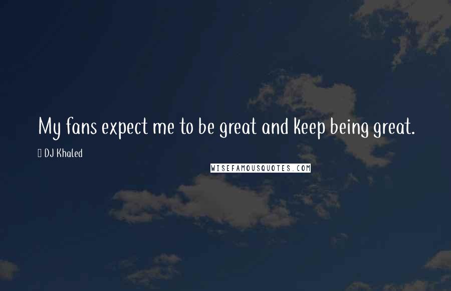 DJ Khaled Quotes: My fans expect me to be great and keep being great.