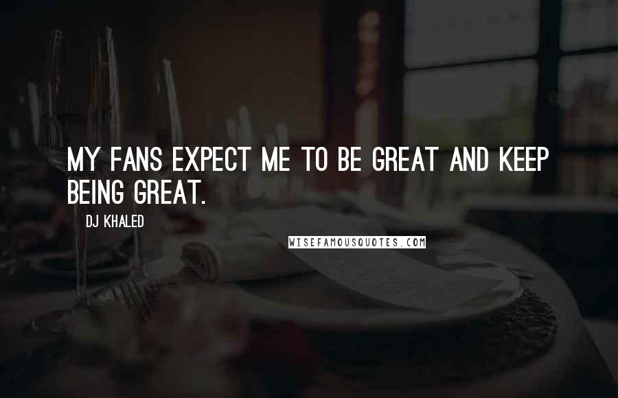 DJ Khaled Quotes: My fans expect me to be great and keep being great.