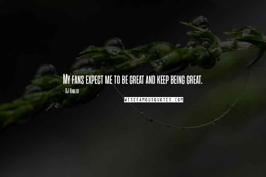 DJ Khaled Quotes: My fans expect me to be great and keep being great.