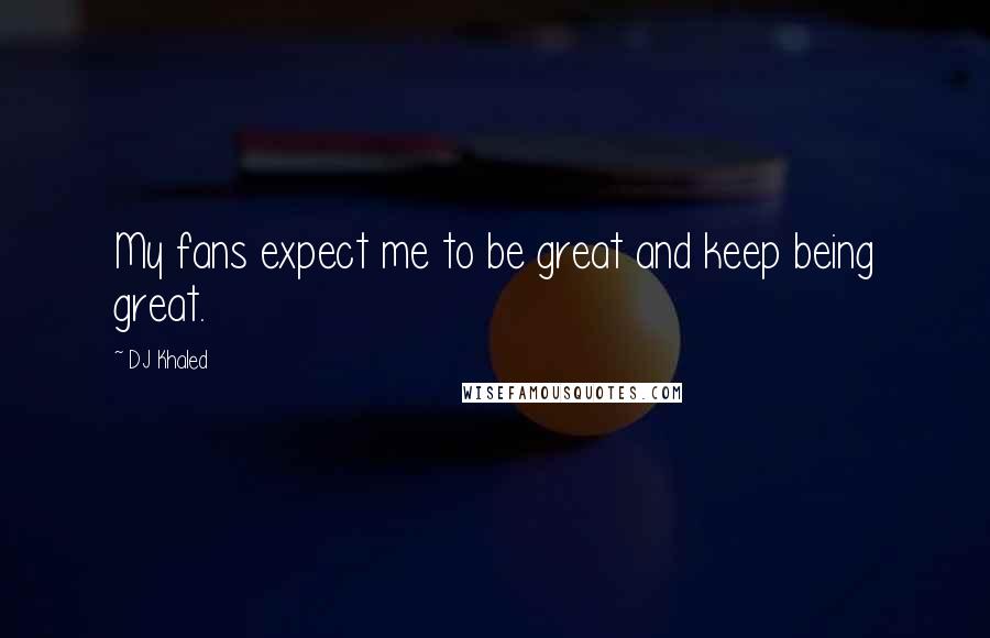 DJ Khaled Quotes: My fans expect me to be great and keep being great.
