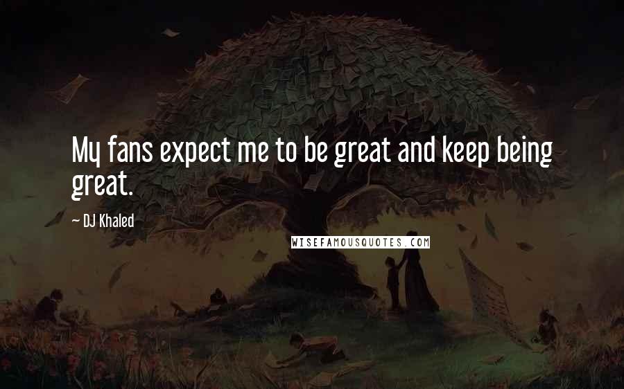 DJ Khaled Quotes: My fans expect me to be great and keep being great.