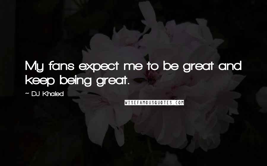 DJ Khaled Quotes: My fans expect me to be great and keep being great.