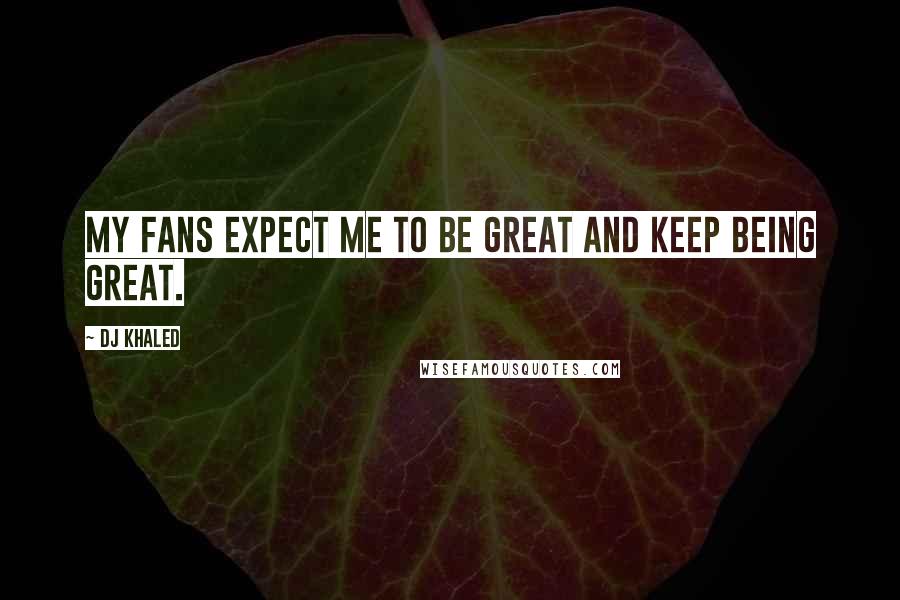 DJ Khaled Quotes: My fans expect me to be great and keep being great.