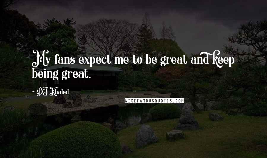 DJ Khaled Quotes: My fans expect me to be great and keep being great.