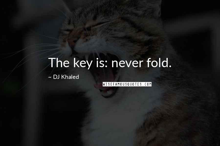 DJ Khaled Quotes: The key is: never fold.