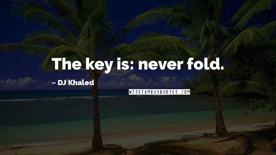 DJ Khaled Quotes: The key is: never fold.