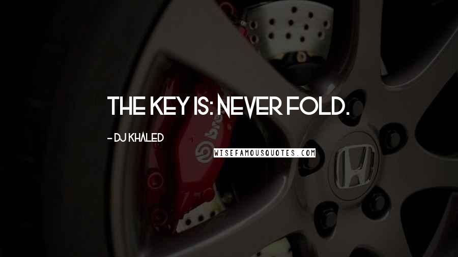 DJ Khaled Quotes: The key is: never fold.