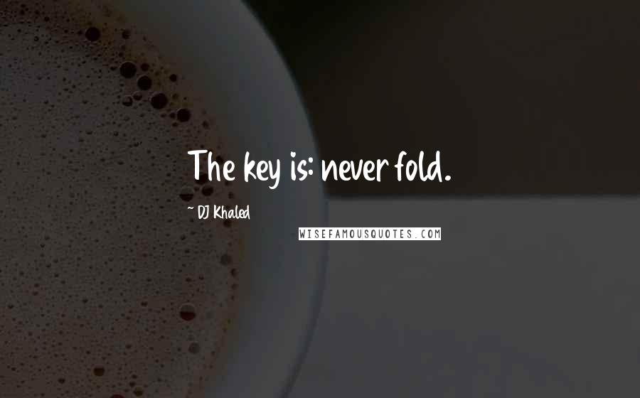 DJ Khaled Quotes: The key is: never fold.