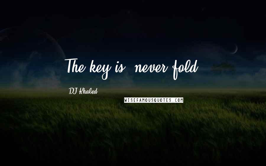 DJ Khaled Quotes: The key is: never fold.