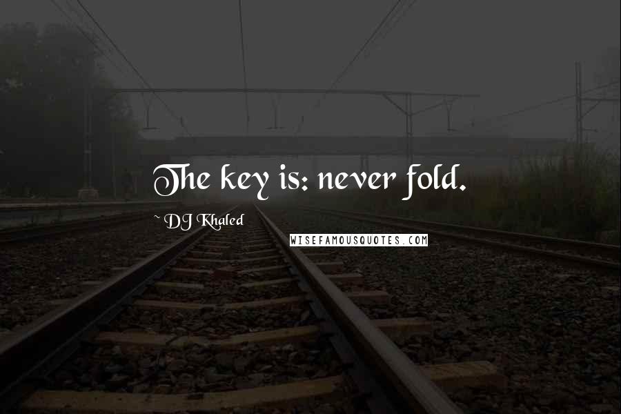 DJ Khaled Quotes: The key is: never fold.