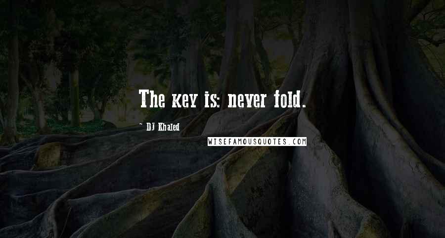 DJ Khaled Quotes: The key is: never fold.