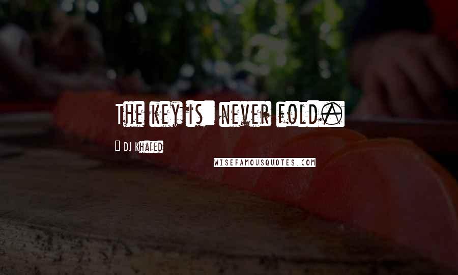 DJ Khaled Quotes: The key is: never fold.