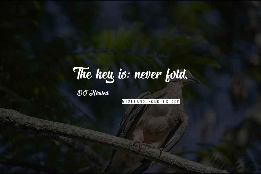 DJ Khaled Quotes: The key is: never fold.