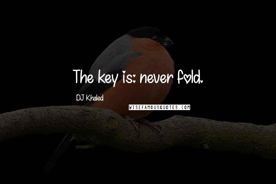 DJ Khaled Quotes: The key is: never fold.