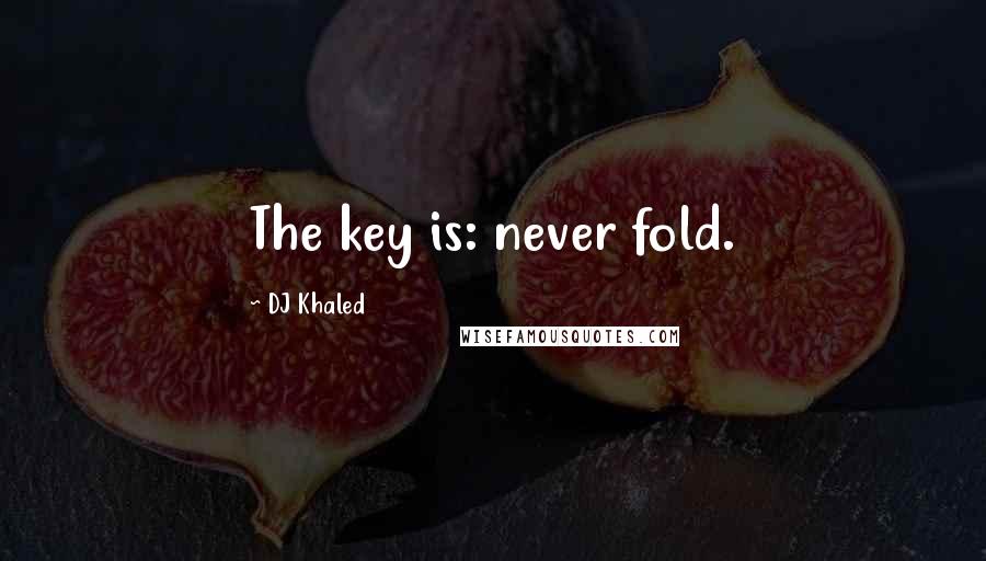 DJ Khaled Quotes: The key is: never fold.