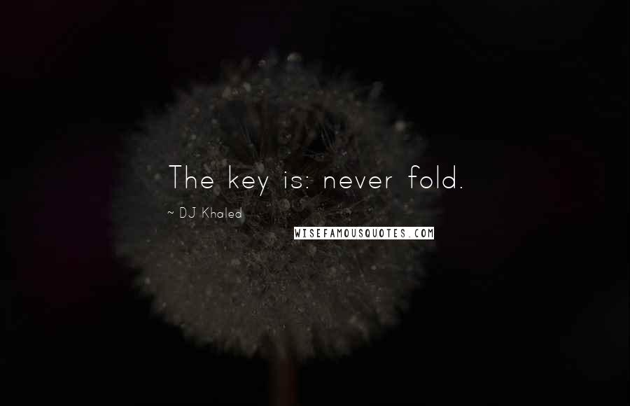 DJ Khaled Quotes: The key is: never fold.