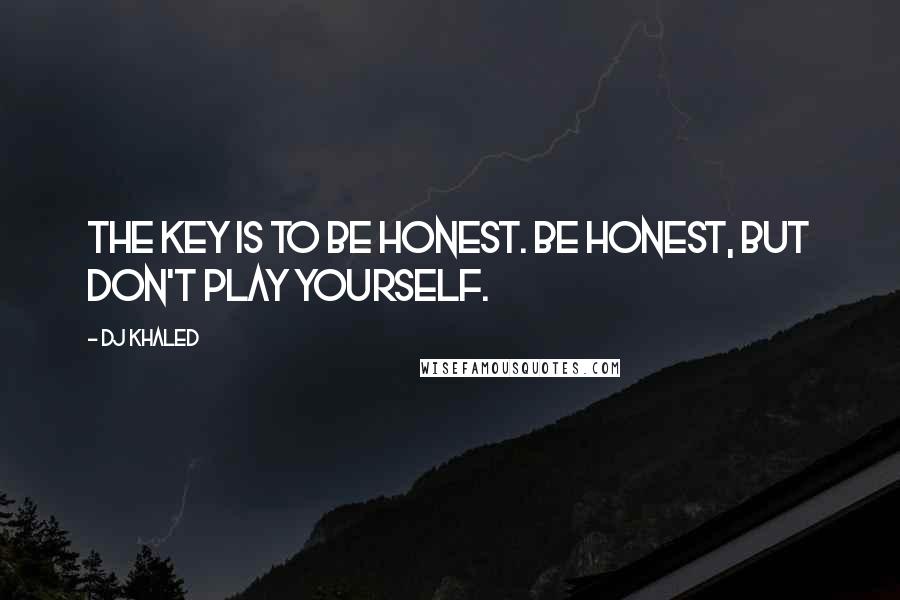 DJ Khaled Quotes: The key is to be honest. Be honest, but don't play yourself.