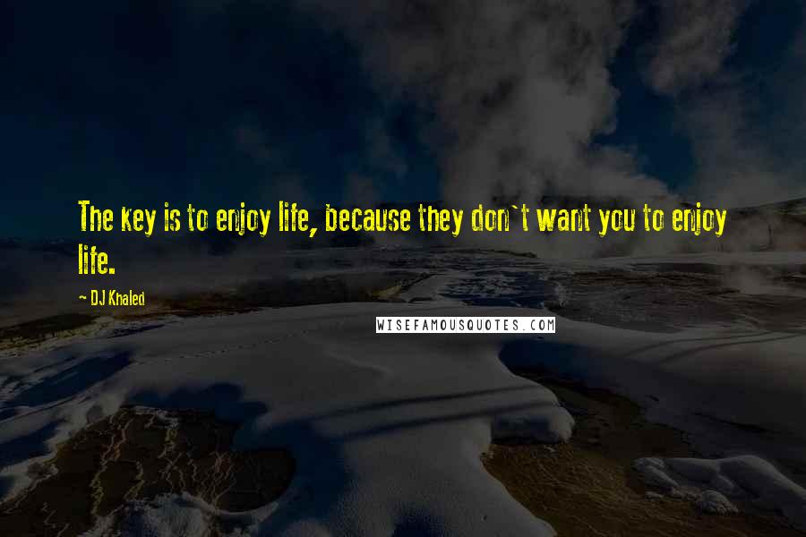 DJ Khaled Quotes: The key is to enjoy life, because they don't want you to enjoy life.