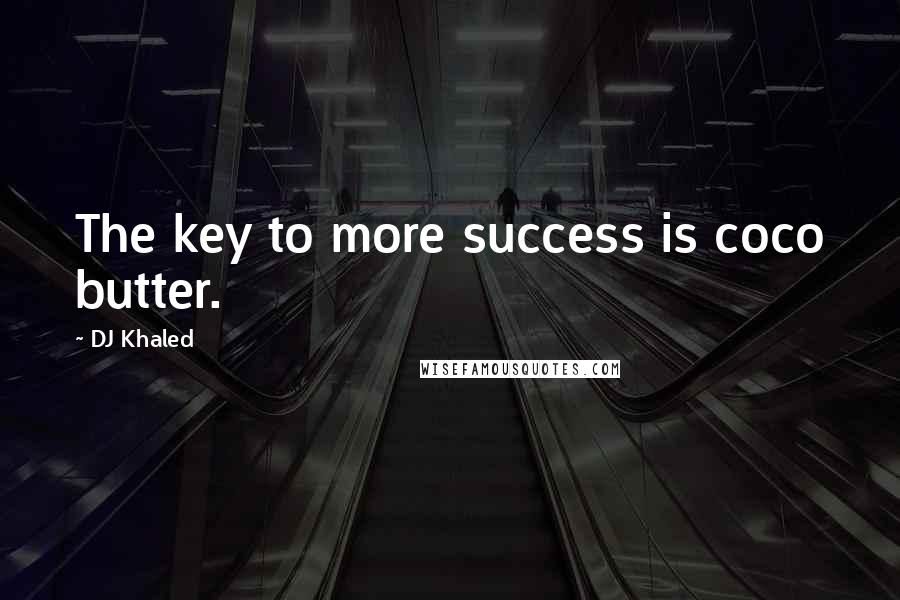 DJ Khaled Quotes: The key to more success is coco butter.