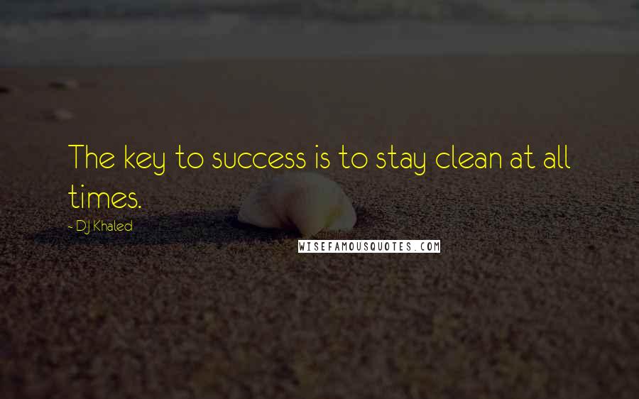 DJ Khaled Quotes: The key to success is to stay clean at all times.