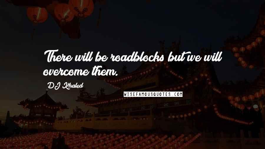 DJ Khaled Quotes: There will be roadblocks but we will overcome them.