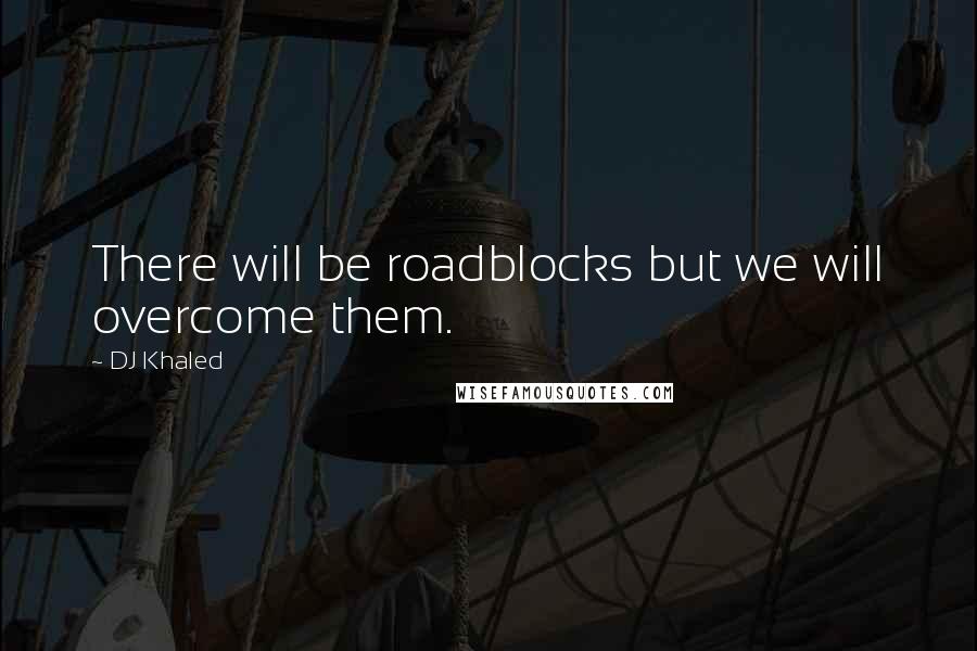 DJ Khaled Quotes: There will be roadblocks but we will overcome them.