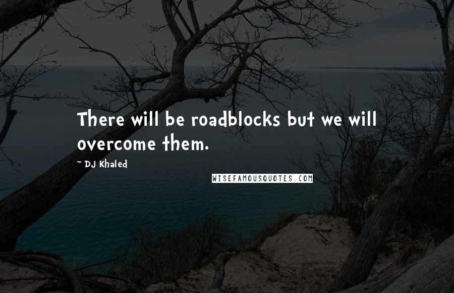 DJ Khaled Quotes: There will be roadblocks but we will overcome them.