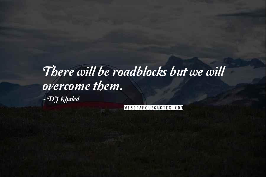 DJ Khaled Quotes: There will be roadblocks but we will overcome them.