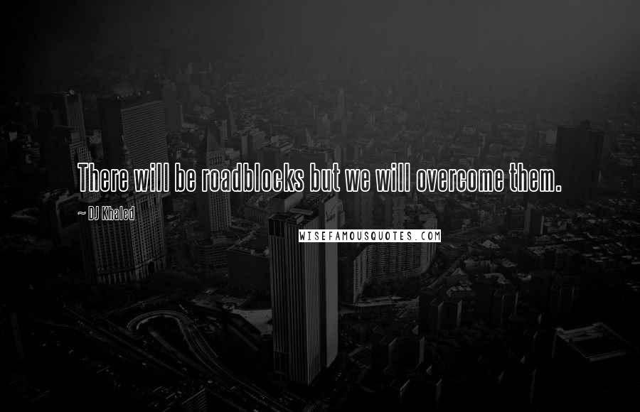 DJ Khaled Quotes: There will be roadblocks but we will overcome them.