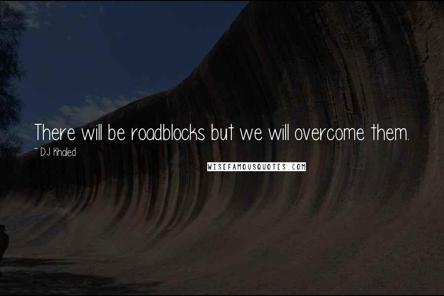 DJ Khaled Quotes: There will be roadblocks but we will overcome them.