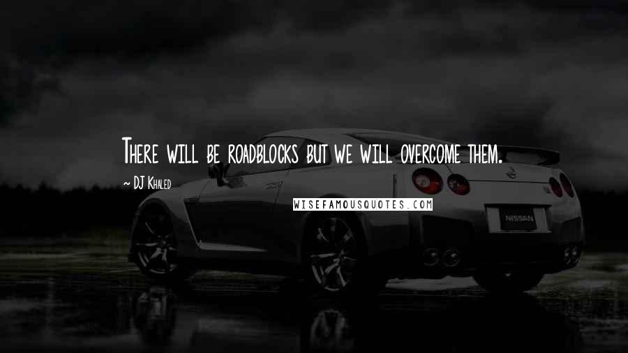 DJ Khaled Quotes: There will be roadblocks but we will overcome them.