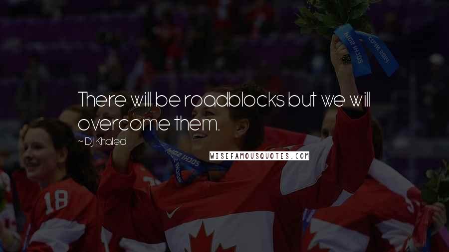 DJ Khaled Quotes: There will be roadblocks but we will overcome them.