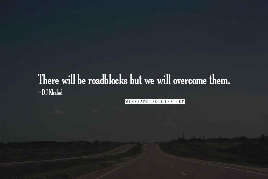 DJ Khaled Quotes: There will be roadblocks but we will overcome them.