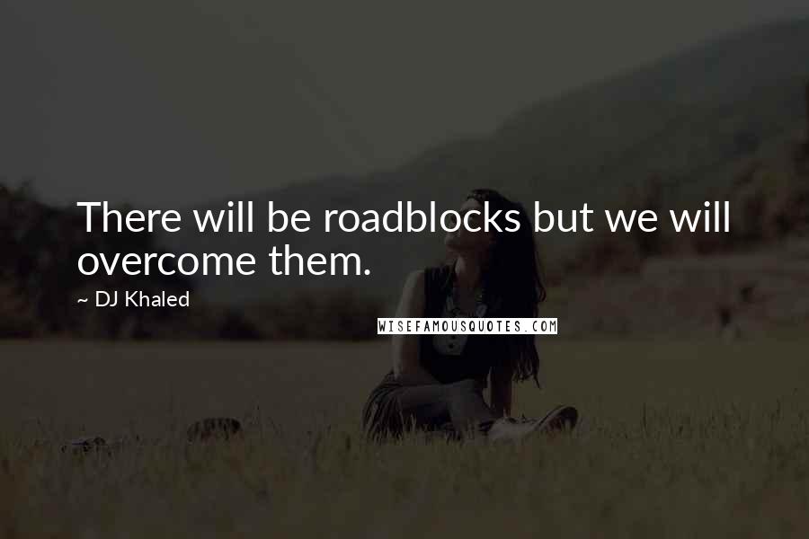 DJ Khaled Quotes: There will be roadblocks but we will overcome them.